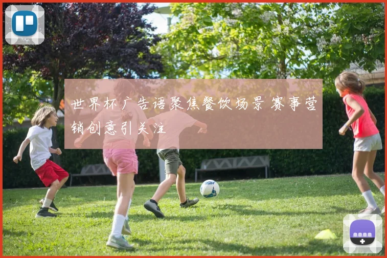 世界杯广告语聚焦餐饮场景 赛事营销创意引关注