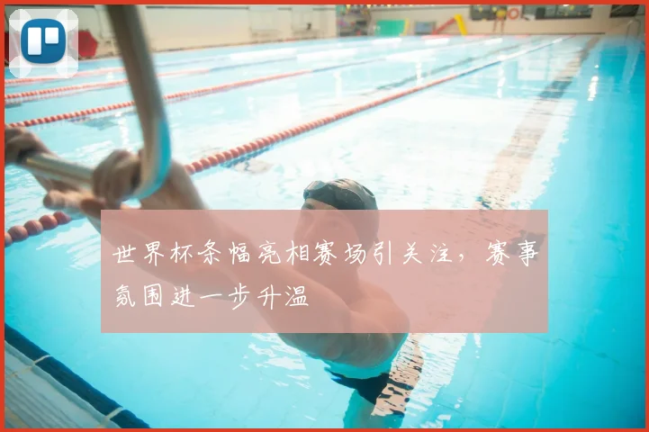 世界杯条幅亮相赛场引关注，赛事氛围进一步升温
