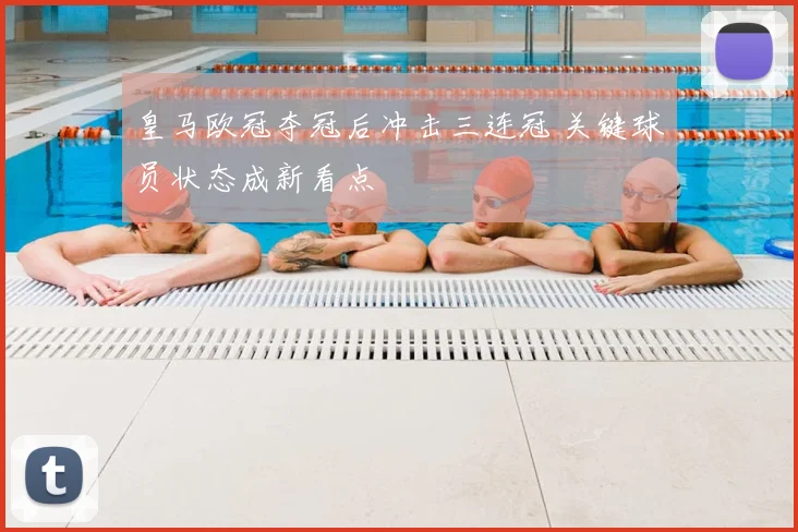 皇马欧冠夺冠后冲击三连冠 关键球员状态成新看点