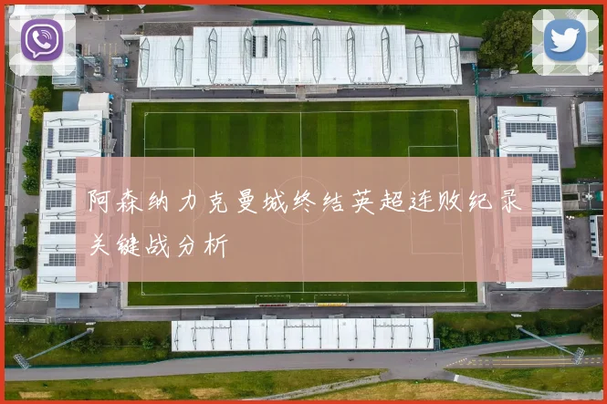 阿森纳力克曼城终结英超连败纪录关键战分析