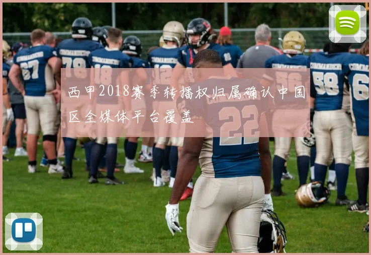 西甲2018赛季转播权归属确认中国区全媒体平台覆盖