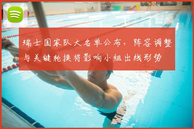 瑞士国家队大名单公布，阵容调整与关键轮换将影响小组出线形势