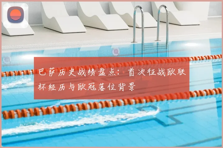 巴萨历史战绩盘点：首次征战欧联杯经历与欧冠落位背景