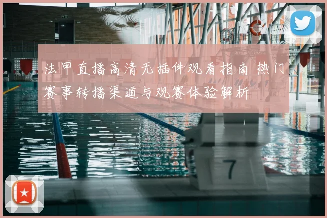 法甲直播高清无插件观看指南 热门赛事转播渠道与观赛体验解析