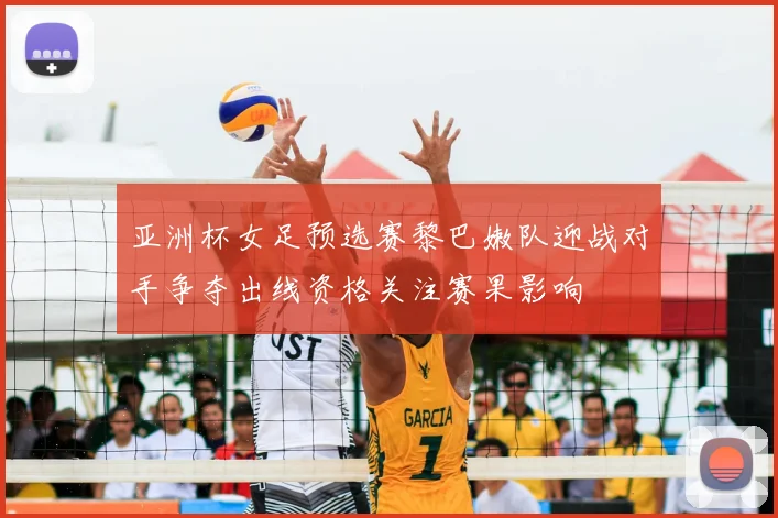 亚洲杯女足预选赛黎巴嫩队迎战对手争夺出线资格关注赛果影响