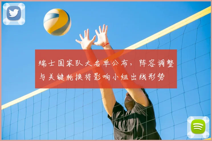 瑞士国家队大名单公布，阵容调整与关键轮换将影响小组出线形势